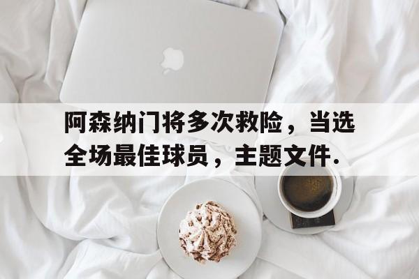 今年会官方网站阿森纳门将多次救险，当选全场最佳球员，主题文件.的简单介绍