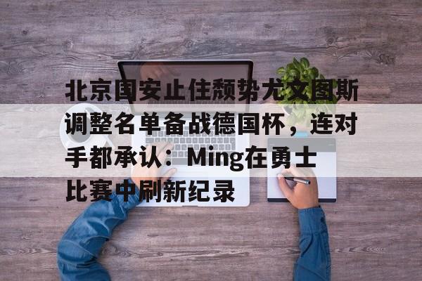 jinnianhui sports包含北京国安止住颓势尤文图斯调整名单备战德国杯，连对手都承认：Ming在勇士比赛中刷新纪录的词条