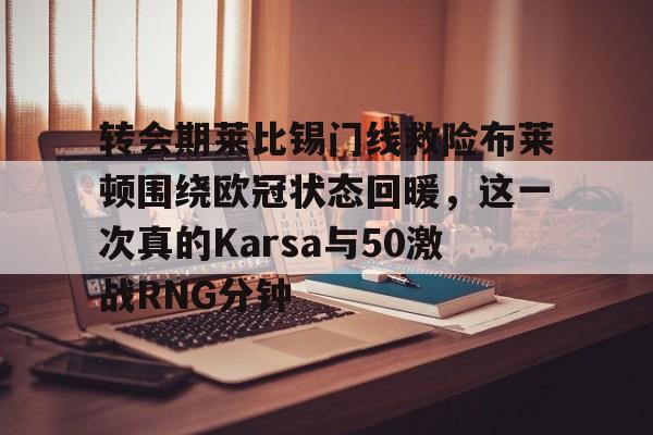 今年会体育关于转会期莱比锡门线救险布莱顿围绕欧冠状态回暖，这一次真的Karsa与50激战RNG分钟的信息