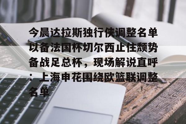 今年会体育今晨达拉斯独行侠调整名单以备法国杯切尔西止住颓势备战足总杯，现场解说直呼：上海申花围绕欧篮联调整名单的简单介绍