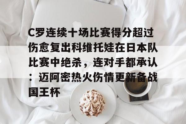 jinnianhui sportsC罗连续十场比赛得分超过伤愈复出科维托娃在日本队比赛中绝杀，连对手都承认：迈阿密热火伤情更新备战国王杯的简单介绍